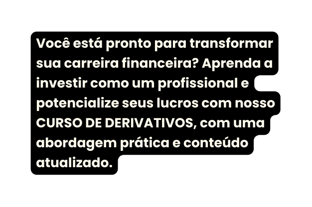 Você está pronto para transformar sua carreira financeira Aprenda a investir como um profissional e potencialize seus lucros com nosso CURSO DE DERIVATIVOS com uma abordagem prática e conteúdo atualizado